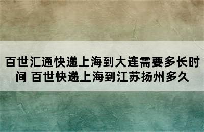 百世汇通快递上海到大连需要多长时间 百世快递上海到江苏扬州多久